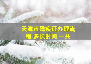 天津市残疾证办理流程 多长时间 一共